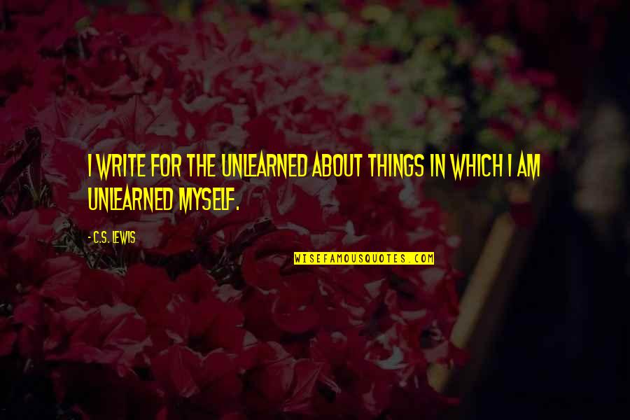 Unlearned Quotes By C.S. Lewis: I write for the unlearned about things in