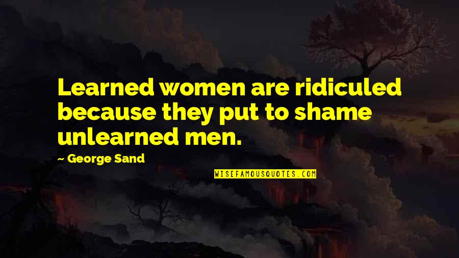 Unlearned Quotes By George Sand: Learned women are ridiculed because they put to