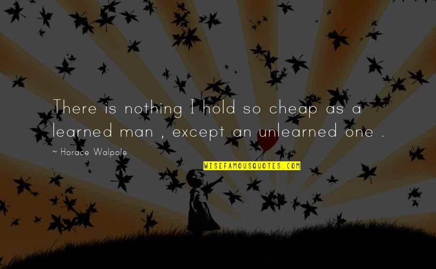 Unlearned Quotes By Horace Walpole: There is nothing I hold so cheap as