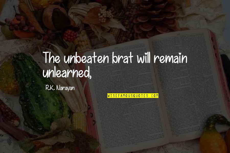 Unlearned Quotes By R.K. Narayan: The unbeaten brat will remain unlearned,