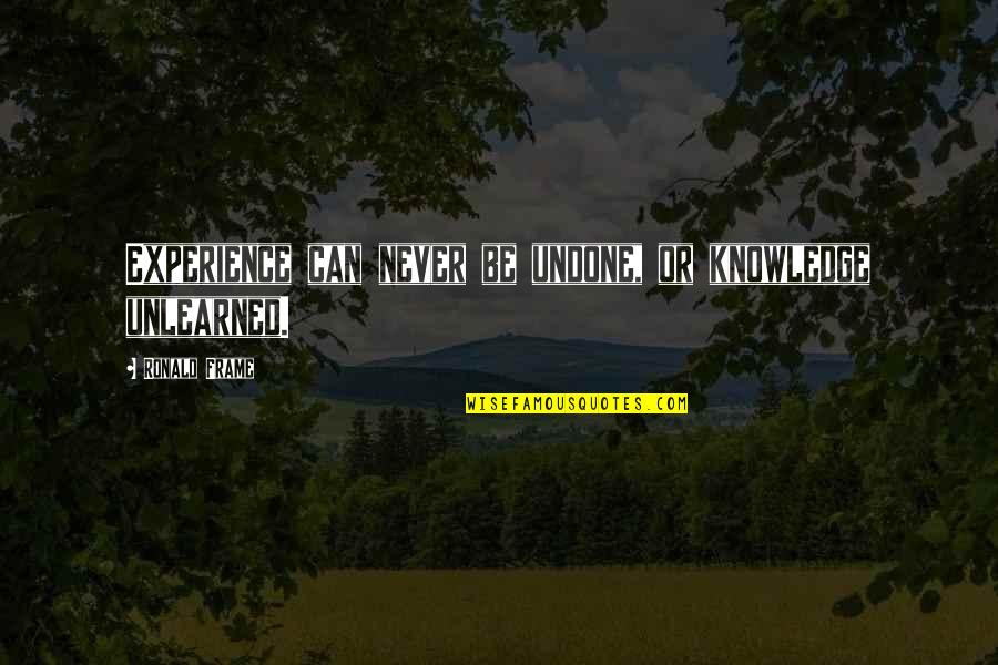 Unlearned Quotes By Ronald Frame: Experience can never be undone, or knowledge unlearned.