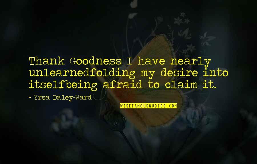 Unlearned Quotes By Yrsa Daley-Ward: Thank Goodness I have nearly unlearnedfolding my desire