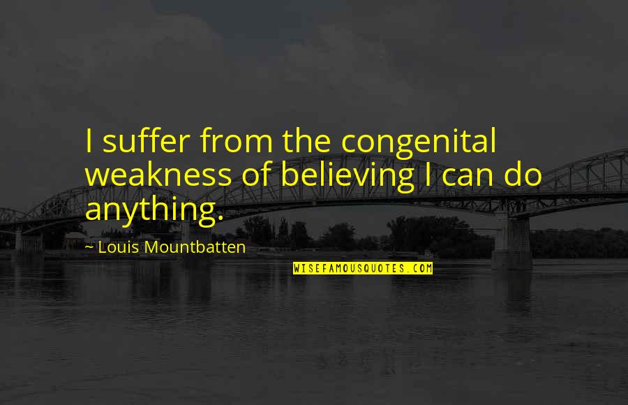 Unlearnt Quotes By Louis Mountbatten: I suffer from the congenital weakness of believing