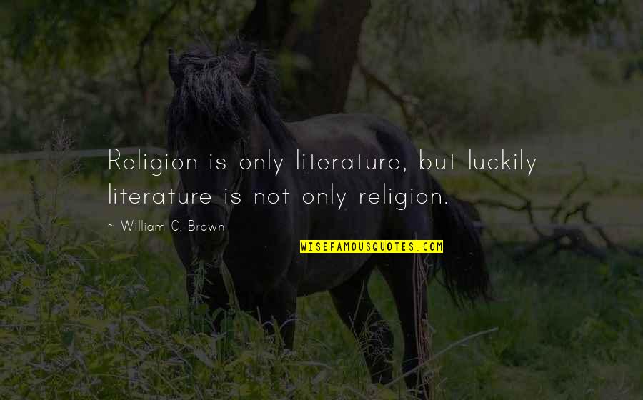 Unleash The Dogs Of War Quotes By William C. Brown: Religion is only literature, but luckily literature is Unleash The Dogs Of War Quotes By William C. Brown: Religion is only literature, but luckily literature is