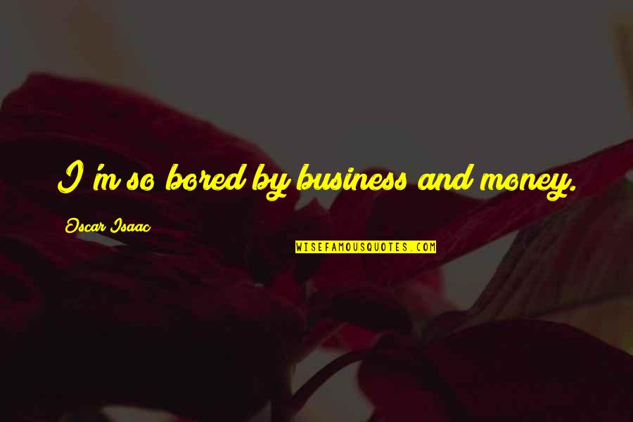 Unleash The Night Quotes By Oscar Isaac: I'm so bored by business and money. Unleash The Night Quotes By Oscar Isaac: I'm so bored by business and money.