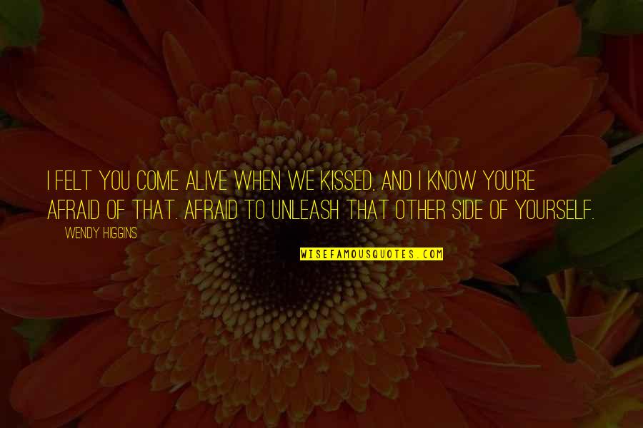 Unleash Yourself Quotes By Wendy Higgins: I felt you come alive when we kissed,