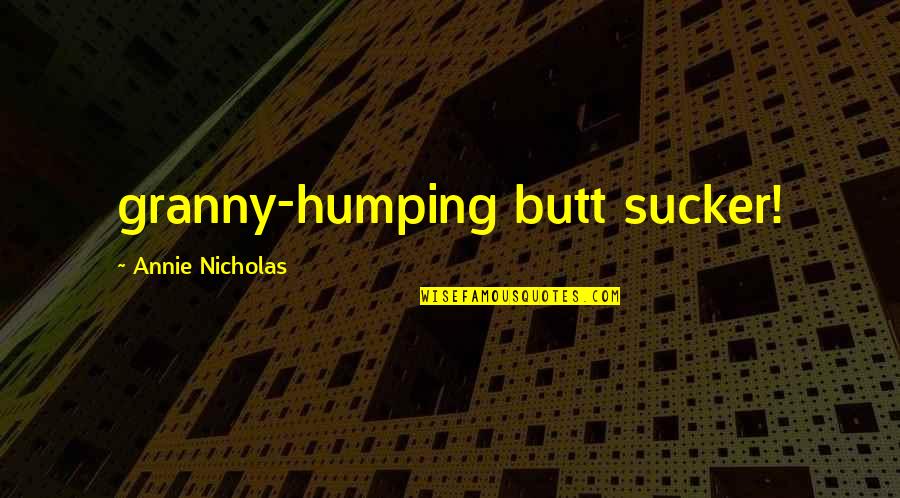 Unleashing Power Quotes By Annie Nicholas: granny-humping butt sucker!