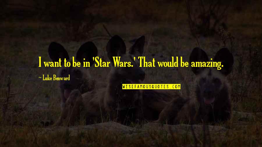 Unleashing Power Quotes By Luke Benward: I want to be in 'Star Wars.' That