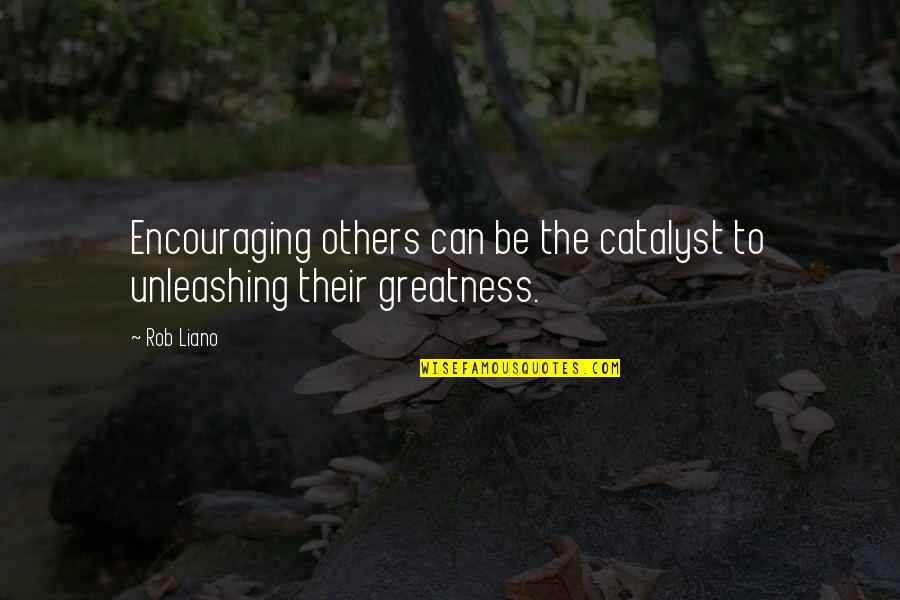 Unleashing Quotes By Rob Liano: Encouraging others can be the catalyst to unleashing
