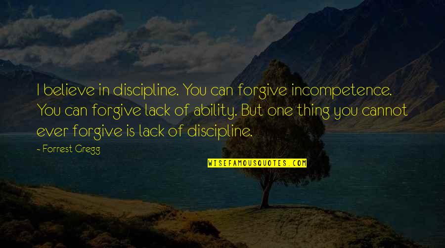 Unleavened Quotes By Forrest Gregg: I believe in discipline. You can forgive incompetence.