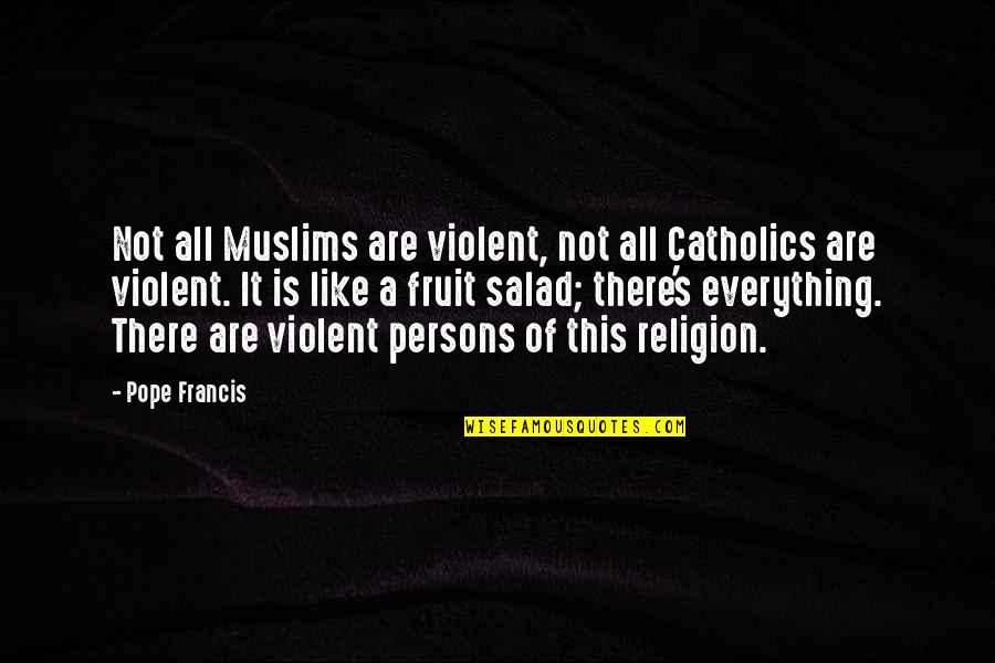 Unleavened Quotes By Pope Francis: Not all Muslims are violent, not all Catholics