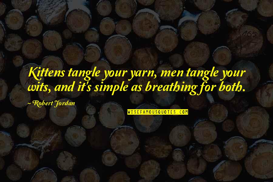 Unleavened Quotes By Robert Jordan: Kittens tangle your yarn, men tangle your wits, Unleavened Quotes By Robert Jordan: Kittens tangle your yarn, men tangle your wits,