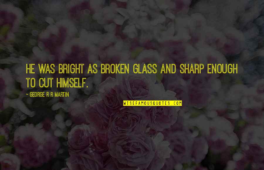 Unless Famous Quotes By George R R Martin: He was bright as broken glass and sharp