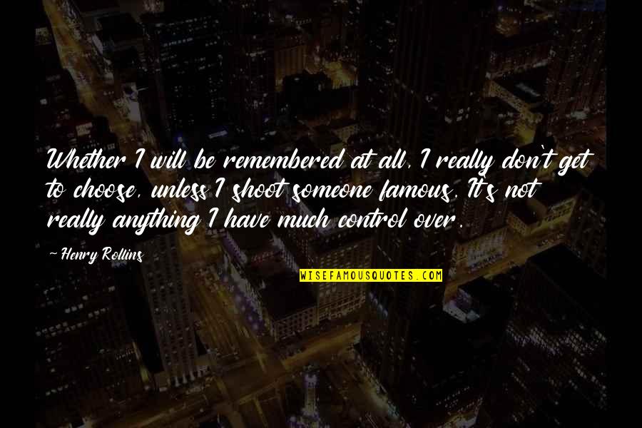Unless Famous Quotes By Henry Rollins: Whether I will be remembered at all, I