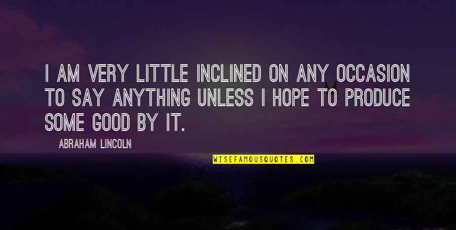 Unless Hope Quotes By Abraham Lincoln: I am very little inclined on any occasion