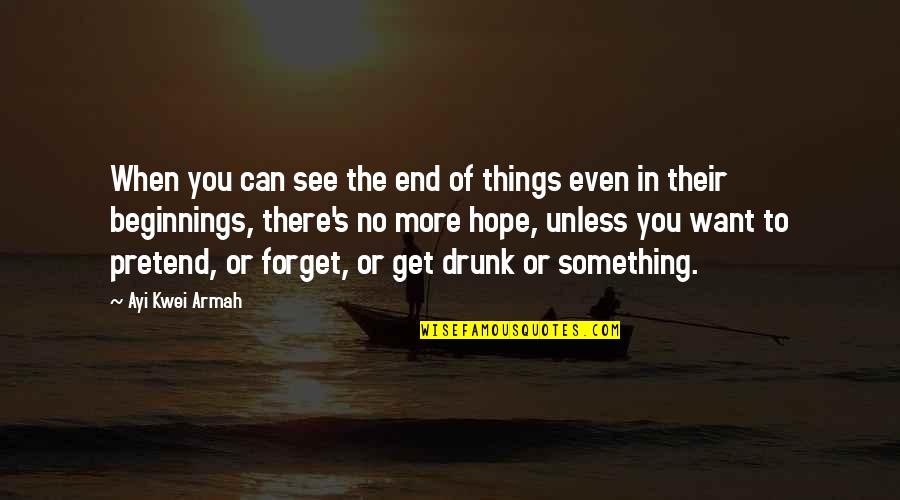 Unless Hope Quotes By Ayi Kwei Armah: When you can see the end of things
