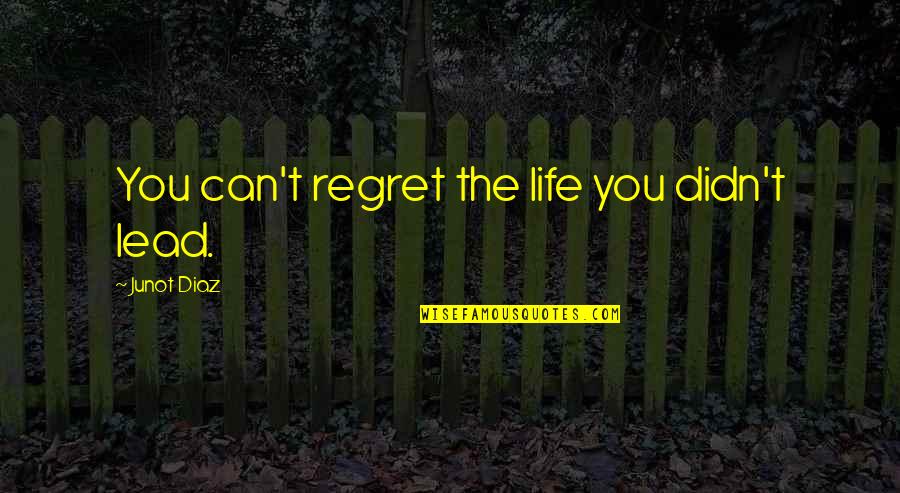 Unlettyrde Quotes By Junot Diaz: You can't regret the life you didn't lead.