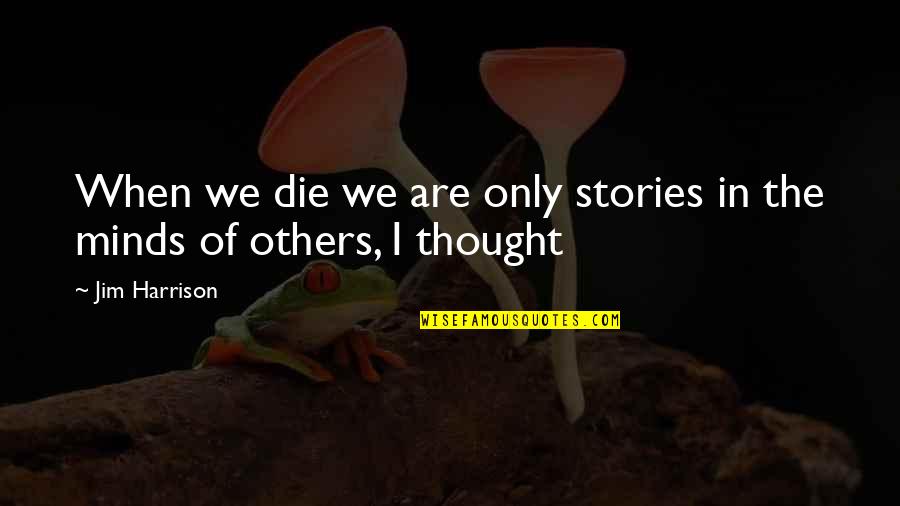 Unlevel Quotes By Jim Harrison: When we die we are only stories in