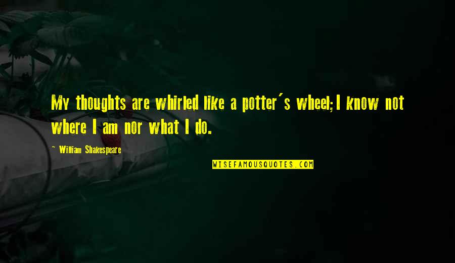 Unli Quotes By William Shakespeare: My thoughts are whirled like a potter's wheel;I