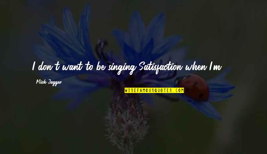 Unlicensed Product Quotes By Mick Jagger: I don't want to be singing Satisfaction when Unlicensed Product Quotes By Mick Jagger: I don't want to be singing Satisfaction when