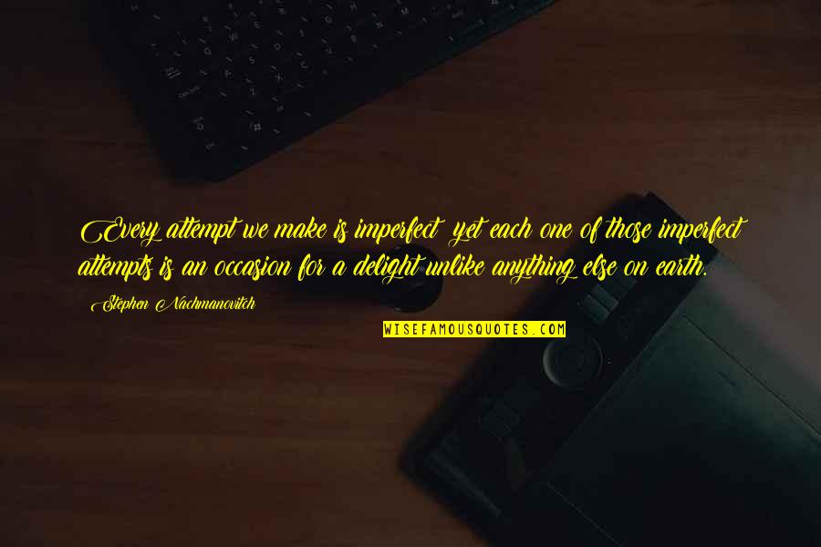 Unlike Anything Else Quotes By Stephen Nachmanovitch: Every attempt we make is imperfect; yet each Unlike Anything Else Quotes By Stephen Nachmanovitch: Every attempt we make is imperfect; yet each
