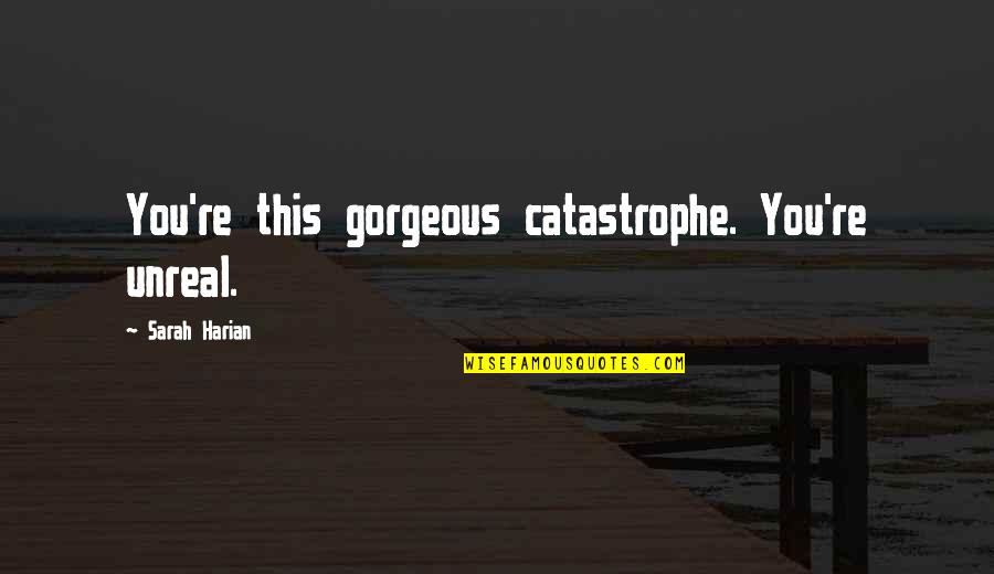 Unlikely Bedfellows Quotes By Sarah Harian: You're this gorgeous catastrophe. You're unreal. Unlikely Bedfellows Quotes By Sarah Harian: You're this gorgeous catastrophe. You're unreal.