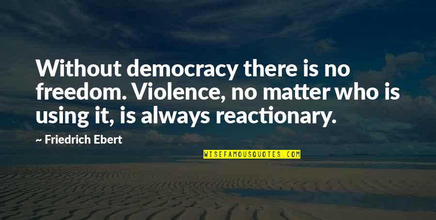 Unlikely Business Quotes By Friedrich Ebert: Without democracy there is no freedom. Violence, no