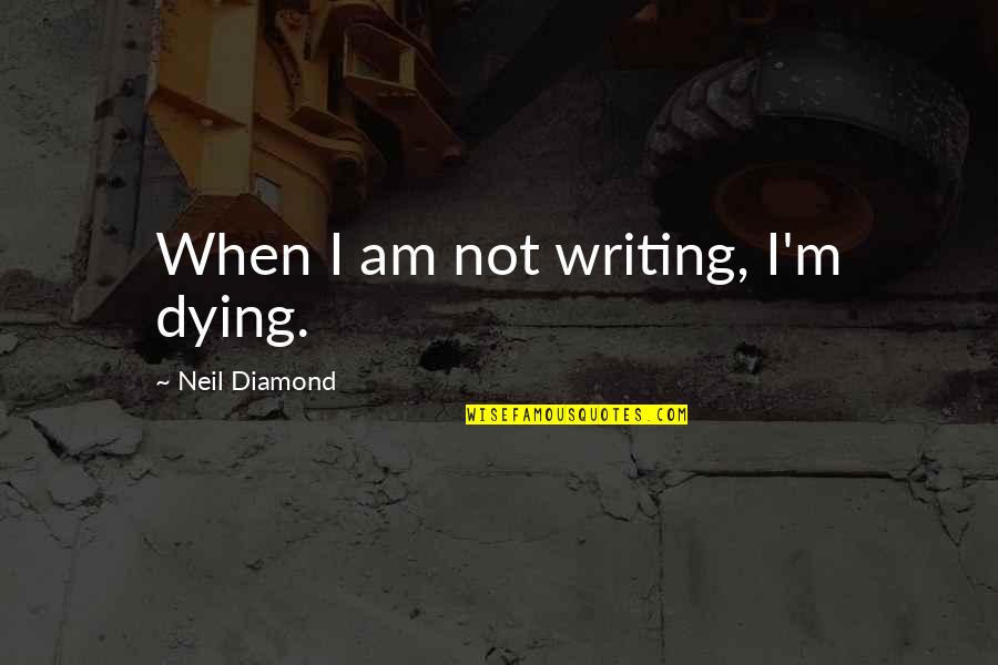 Unlikely Couples Quotes By Neil Diamond: When I am not writing, I'm dying. Unlikely Couples Quotes By Neil Diamond: When I am not writing, I'm dying.