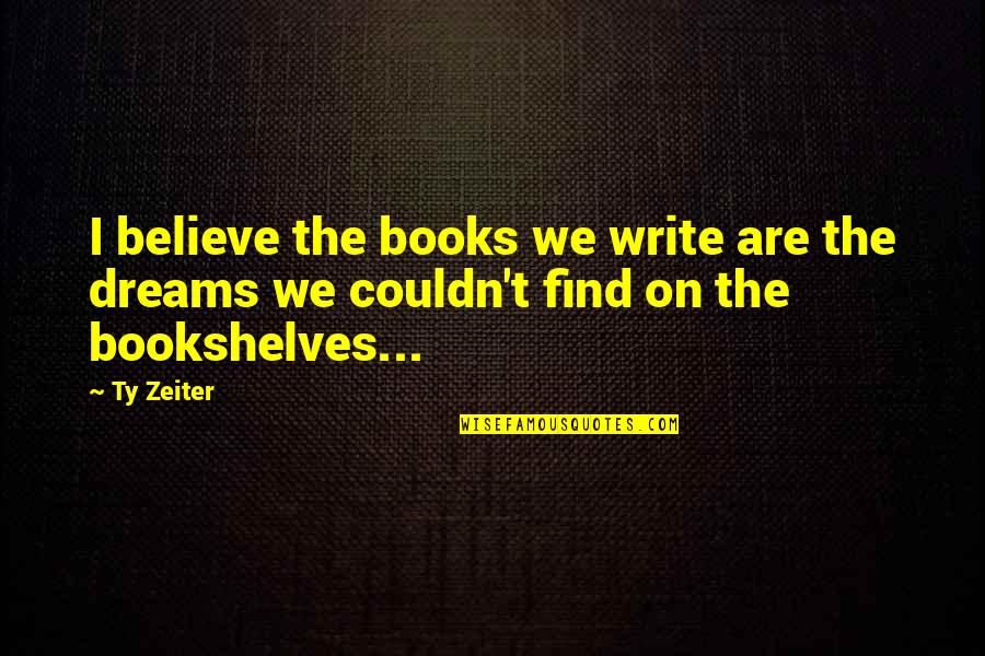 Unlikely Couples Quotes By Ty Zeiter: I believe the books we write are the