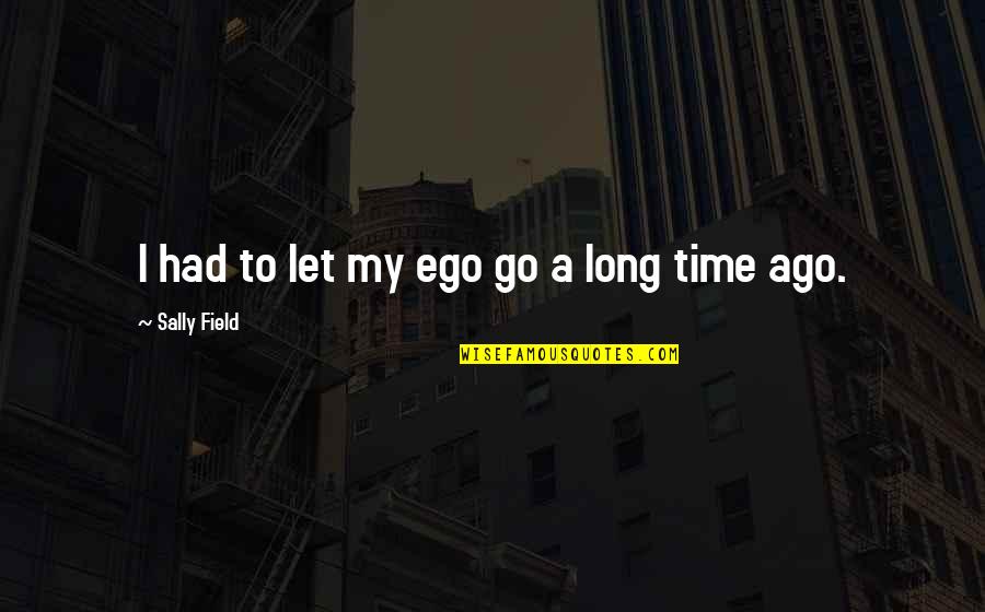 Unlikely Friendship Quotes By Sally Field: I had to let my ego go a Unlikely Friendship Quotes By Sally Field: I had to let my ego go a