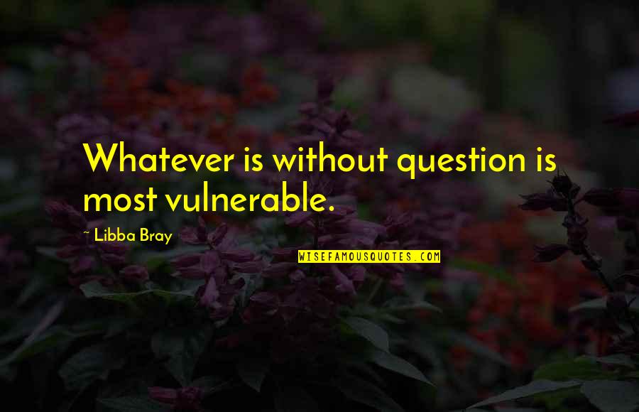 Unlimited Friendship Quotes By Libba Bray: Whatever is without question is most vulnerable.