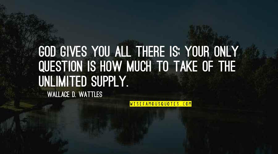 Unlimited God Quotes By Wallace D. Wattles: God gives you all there is; your only