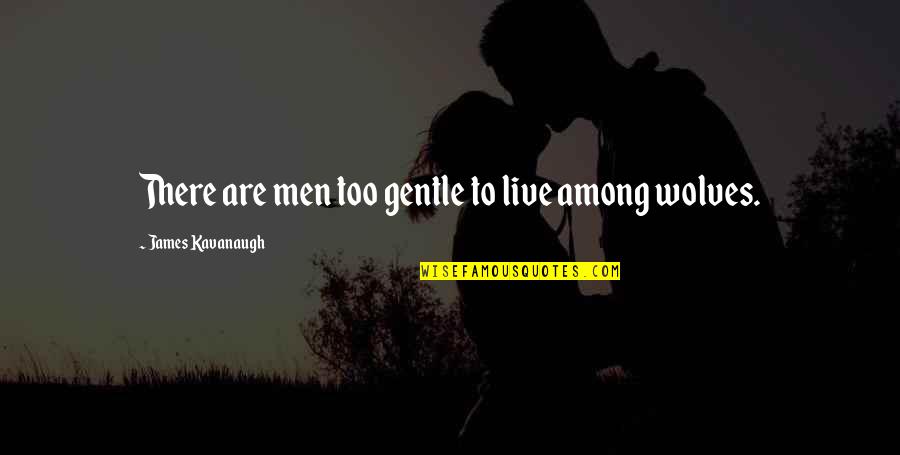 Unlimited Potential Quotes By James Kavanaugh: There are men too gentle to live among Unlimited Potential Quotes By James Kavanaugh: There are men too gentle to live among