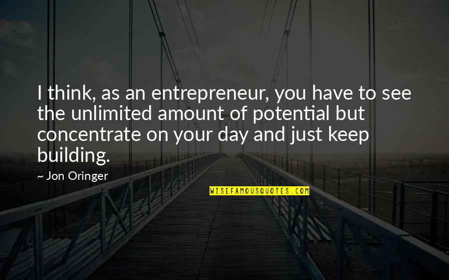 Unlimited Potential Quotes By Jon Oringer: I think, as an entrepreneur, you have to Unlimited Potential Quotes By Jon Oringer: I think, as an entrepreneur, you have to
