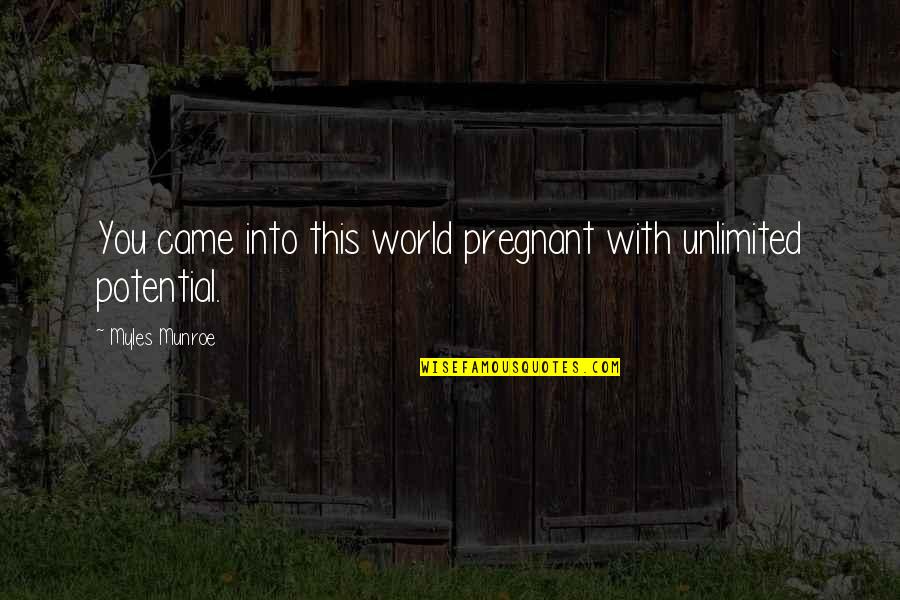Unlimited Potential Quotes By Myles Munroe: You came into this world pregnant with unlimited Unlimited Potential Quotes By Myles Munroe: You came into this world pregnant with unlimited