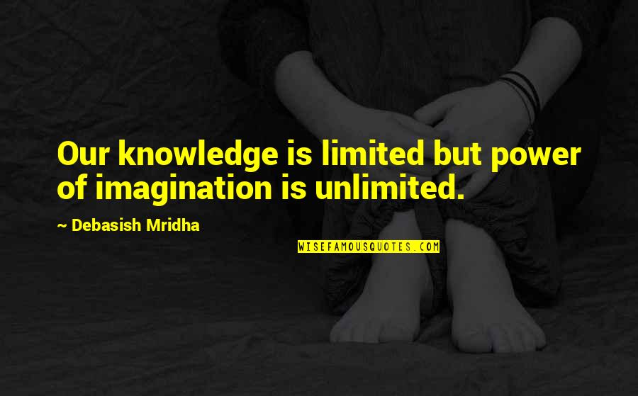 Unlimited Power Quotes By Debasish Mridha: Our knowledge is limited but power of imagination Unlimited Power Quotes By Debasish Mridha: Our knowledge is limited but power of imagination