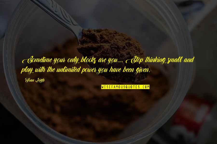 Unlimited Power Quotes By Fran Leigh: Sometime your only blocks are you.... Stop thinking Unlimited Power Quotes By Fran Leigh: Sometime your only blocks are you.... Stop thinking