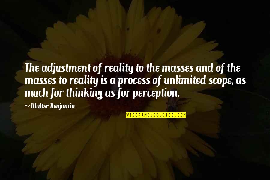 Unlimited Thinking Quotes By Walter Benjamin: The adjustment of reality to the masses and