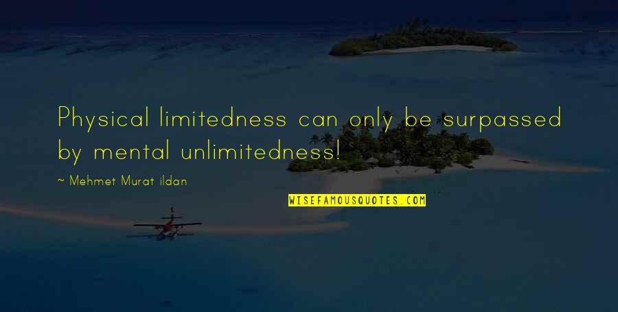 Unlimitedness Quotes By Mehmet Murat Ildan: Physical limitedness can only be surpassed by mental