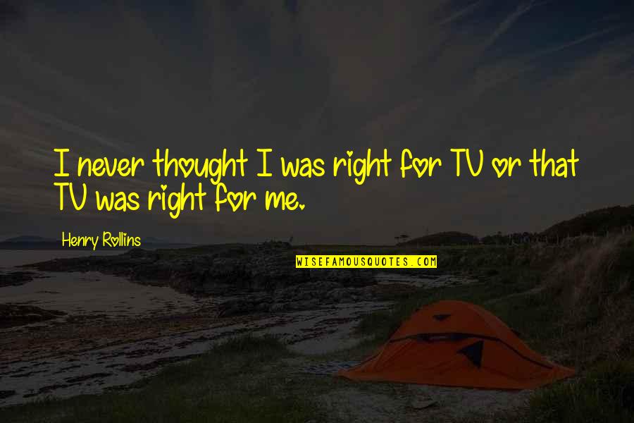 Unlisted Videos Quotes By Henry Rollins: I never thought I was right for TV Unlisted Videos Quotes By Henry Rollins: I never thought I was right for TV