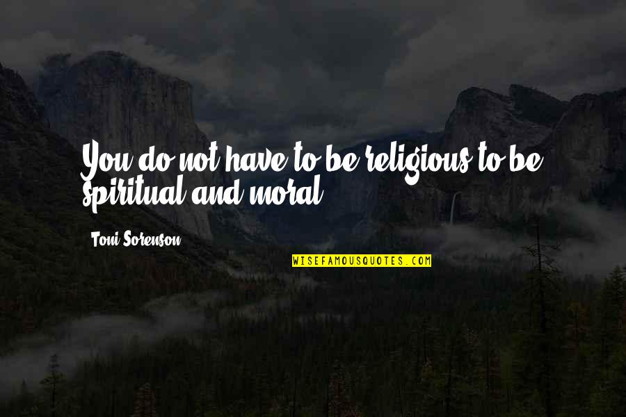 Unlisted Videos Quotes By Toni Sorenson: You do not have to be religious to Unlisted Videos Quotes By Toni Sorenson: You do not have to be religious to
