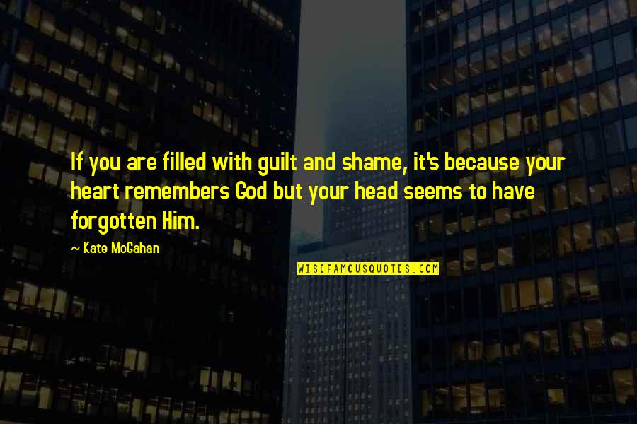 Unlistened Quotes By Kate McGahan: If you are filled with guilt and shame,