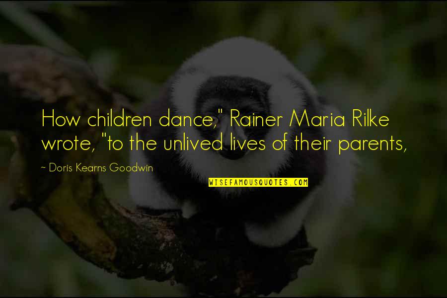 Unlived Quotes By Doris Kearns Goodwin: How children dance," Rainer Maria Rilke wrote, "to