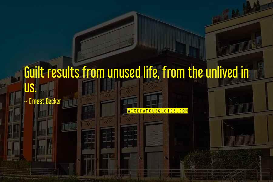 Unlived Quotes By Ernest Becker: Guilt results from unused life, from the unlived
