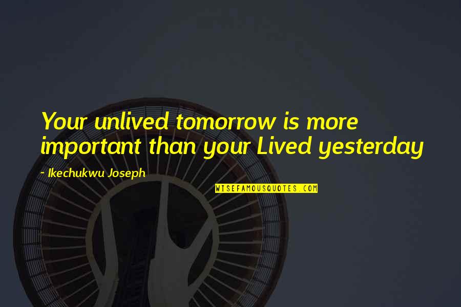 Unlived Quotes By Ikechukwu Joseph: Your unlived tomorrow is more important than your