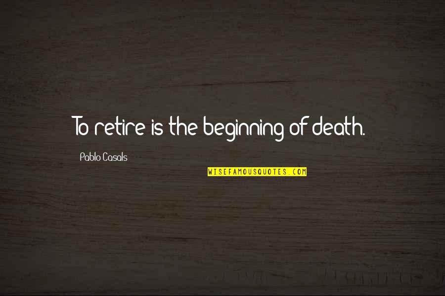 Unloads Lmg Quotes By Pablo Casals: To retire is the beginning of death. Unloads Lmg Quotes By Pablo Casals: To retire is the beginning of death.