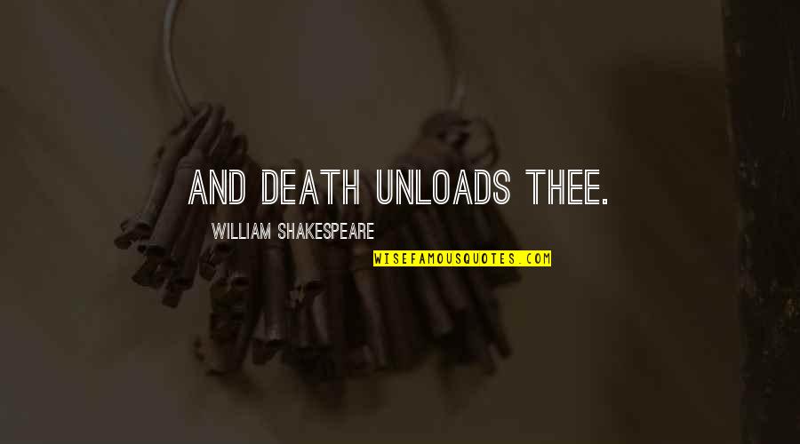 Unloads Quotes By William Shakespeare: And death unloads thee.