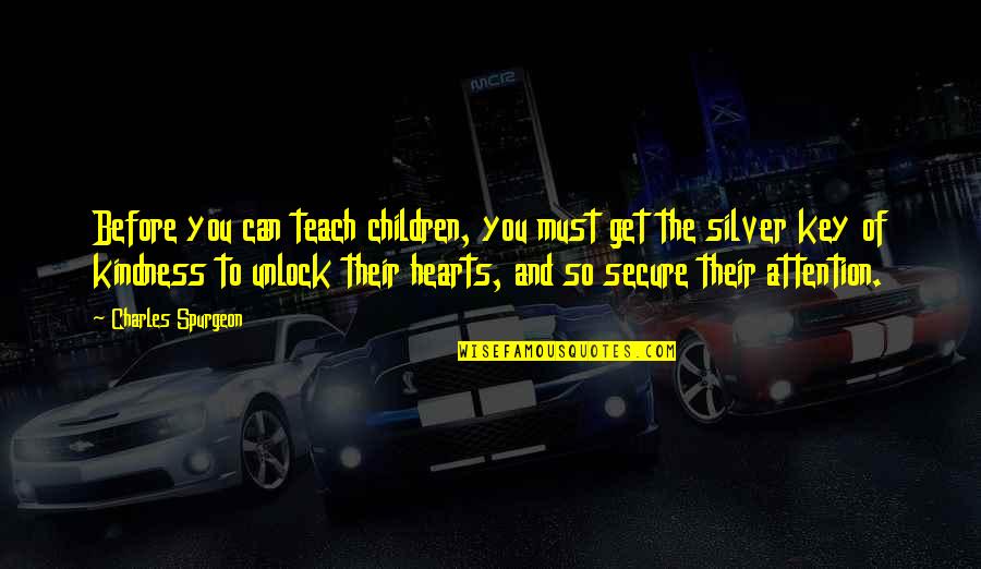 Unlock My Heart Quotes By Charles Spurgeon: Before you can teach children, you must get Unlock My Heart Quotes By Charles Spurgeon: Before you can teach children, you must get