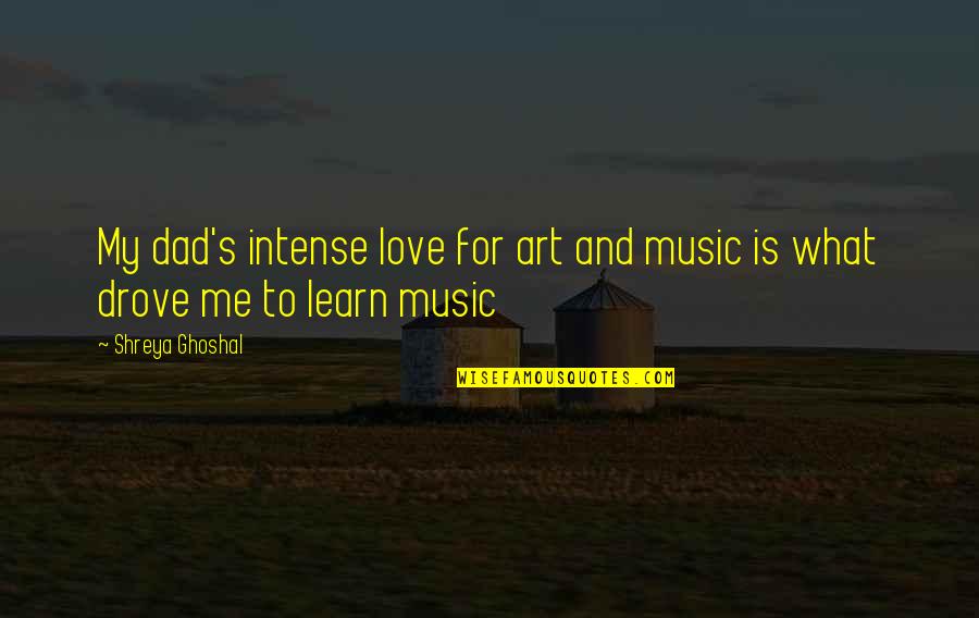 Unlock Your Mind Quotes By Shreya Ghoshal: My dad's intense love for art and music