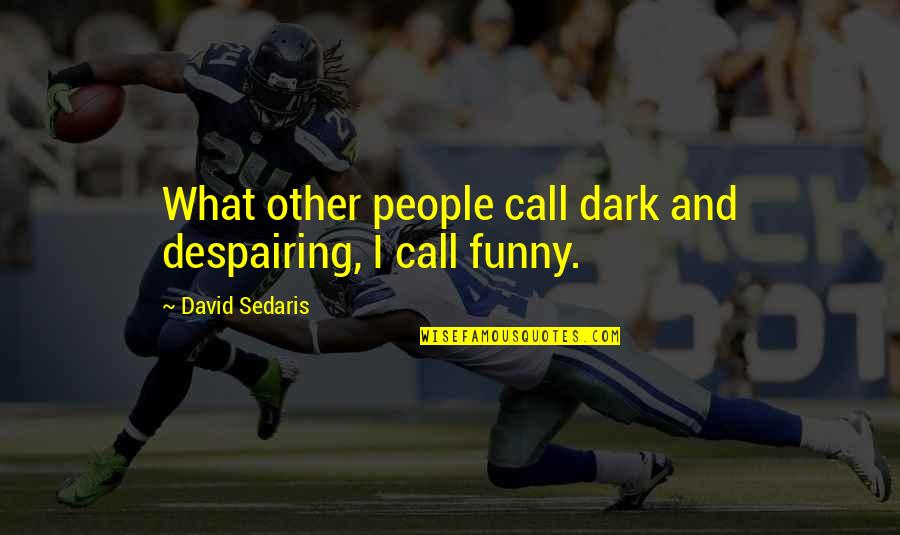 Unlocking Love Quotes By David Sedaris: What other people call dark and despairing, I